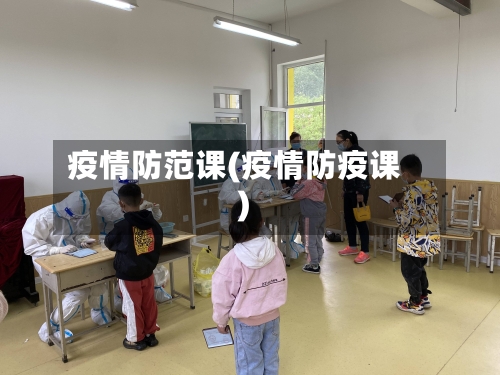 疫情防范课(疫情防疫课)