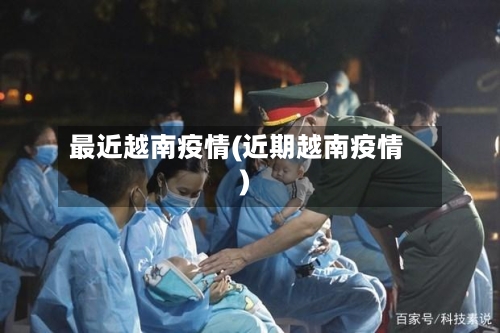 最近越南疫情(近期越南疫情)-第2张图片