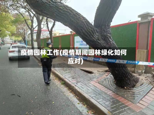 疫情园林工作(疫情期间园林绿化如何应对)