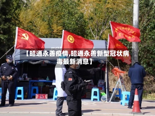 【昭通永善疫情,昭通永善新型冠状病毒最新消息】-第3张图片