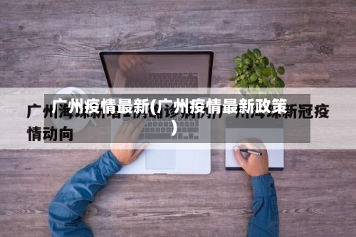 广州疫情最新(广州疫情最新政策)-第2张图片