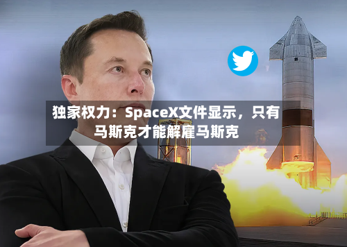 独家权力：SpaceX文件显示，只有马斯克才能解雇马斯克-第3张图片