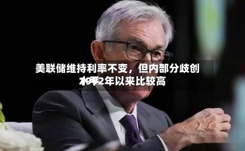 美联储维持利率不变，但内部分歧创1992年以来比较高水平