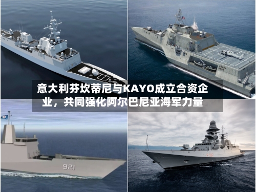 意大利芬坎蒂尼与KAYO成立合资企业，共同强化阿尔巴尼亚海军力量