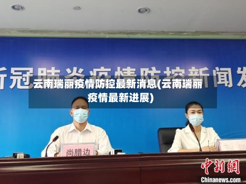 云南瑞丽疫情防控最新消息(云南瑞丽疫情最新进展)