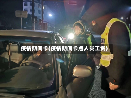 疫情期间卡(疫情期间卡点人员工资)