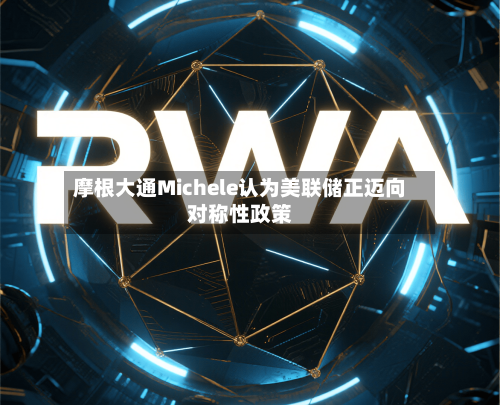 摩根大通Michele认为美联储正迈向对称性政策