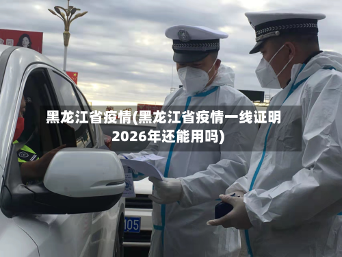 黑龙江省疫情(黑龙江省疫情一线证明2026年还能用吗)
