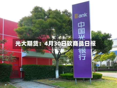 光大期货：4月30日软商品日报