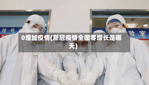 0增加疫情(新冠疫情全国零增长是哪天)