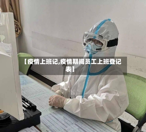 【疫情上班记,疫情期间员工上班登记表】