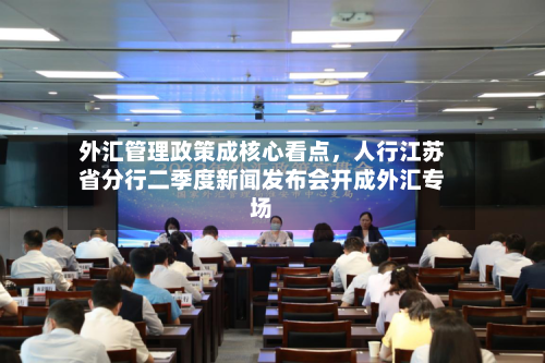 外汇管理政策成核心看点，人行江苏省分行二季度新闻发布会开成外汇专场