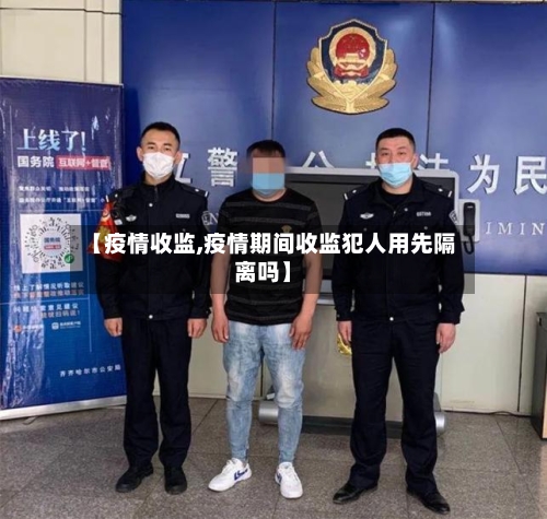 【疫情收监,疫情期间收监犯人用先隔离吗】