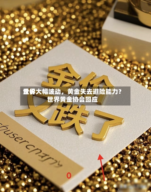 世界金价大幅波动，黄金失去避险能力？世界黄金协会回应-第2张图片