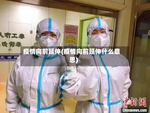 疫情向前延伸(疫情向前延伸什么意思)