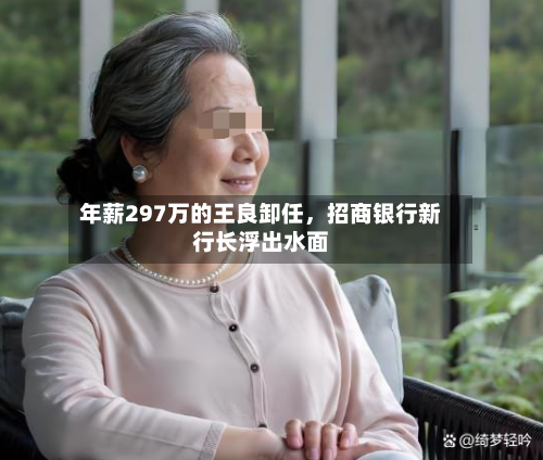 年薪297万的王良卸任，招商银行新行长浮出水面