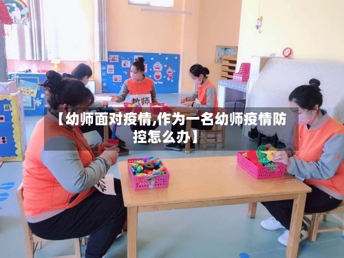 【幼师面对疫情,作为一名幼师疫情防控怎么办】