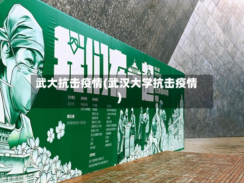 武大抗击疫情(武汉大学抗击疫情)-第2张图片