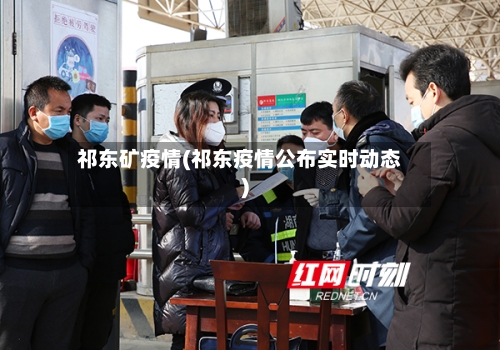 祁东矿疫情(祁东疫情公布实时动态)
