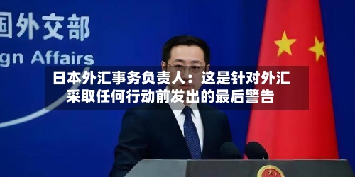 日本外汇事务负责人：这是针对外汇采取任何行动前发出的最后警告-第3张图片