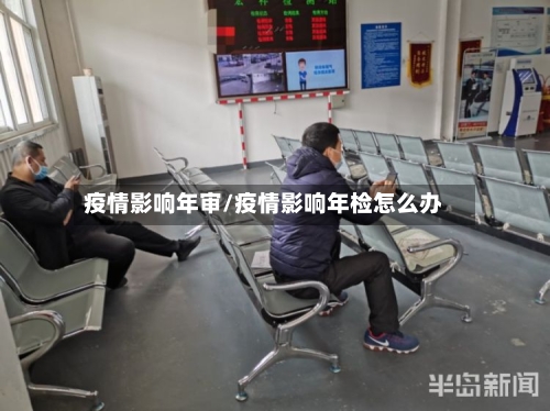 疫情影响年审/疫情影响年检怎么办-第2张图片