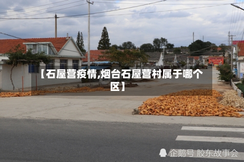 【石屋营疫情,烟台石屋营村属于哪个区】-第2张图片