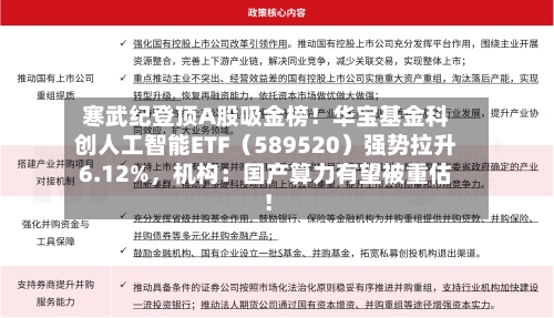 寒武纪登顶A股吸金榜！华宝基金科创人工智能ETF（589520）强势拉升6.12%，机构：国产算力有望被重估！