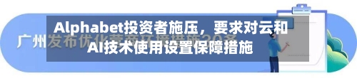 Alphabet投资者施压，要求对云和AI技术使用设置保障措施