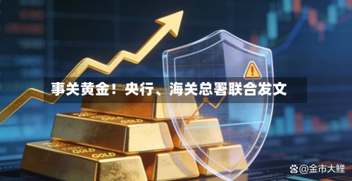 事关黄金！央行、海关总署联合发文-第2张图片