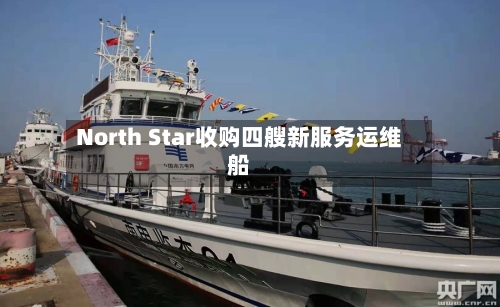 North Star收购四艘新服务运维船