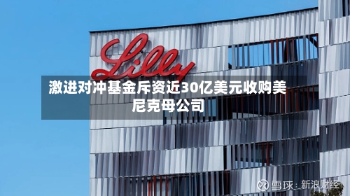 激进对冲基金斥资近30亿美元收购美尼克母公司