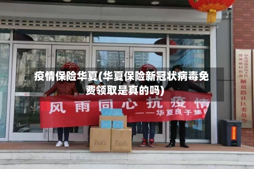 疫情保险华夏(华夏保险新冠状病毒免费领取是真的吗)