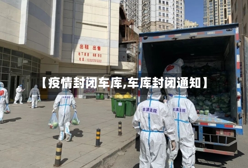【疫情封闭车库,车库封闭通知】