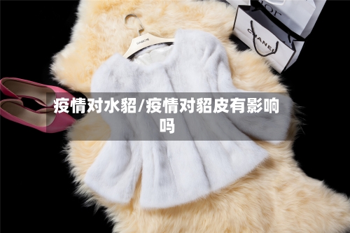 疫情对水貂/疫情对貂皮有影响吗