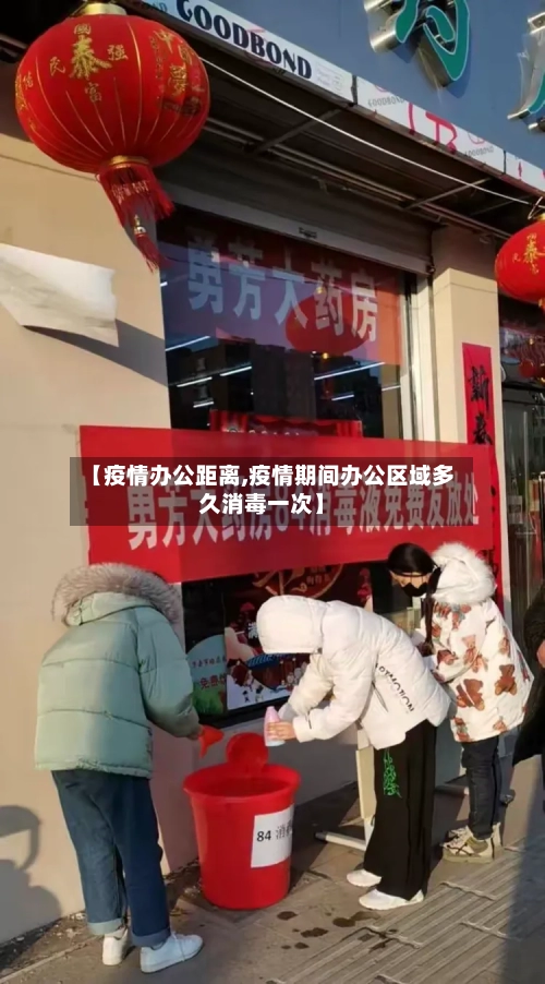 【疫情办公距离,疫情期间办公区域多久消毒一次】
