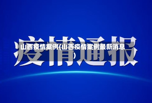 山西疫情案例(山西疫情案例最新消息)