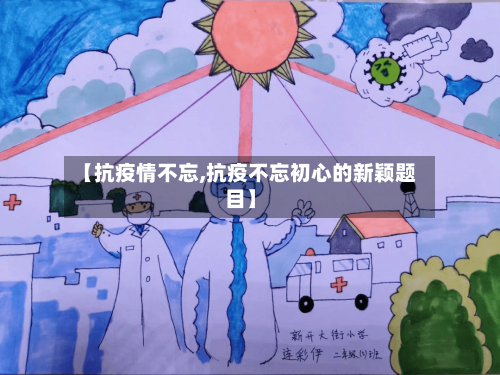 【抗疫情不忘,抗疫不忘初心的新颖题目】