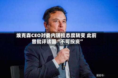 埃克森CEO对委内瑞拉态度转变 此前曾批评该国“不可投资”-第2张图片