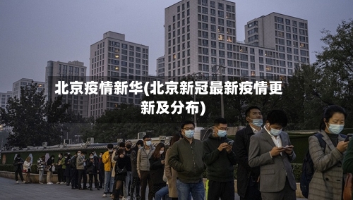 北京疫情新华(北京新冠最新疫情更新及分布)