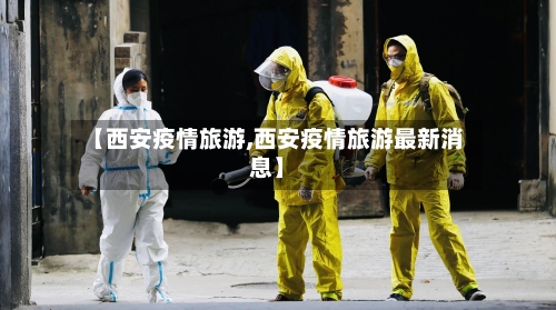 【西安疫情旅游,西安疫情旅游最新消息】