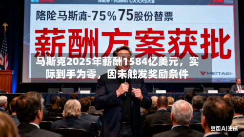 马斯克2025年薪酬1584亿美元	，实际到手为零，因未触发奖励条件-第2张图片