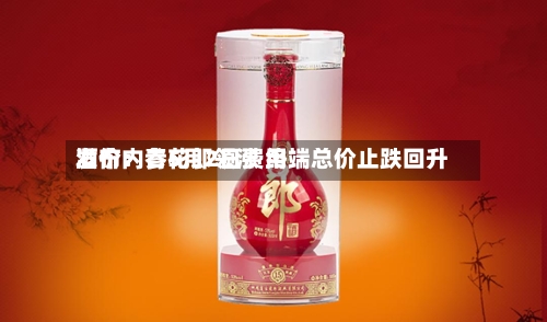 酒价内参5月2日费用发布：青花郎领涨 终端总价止跌回升