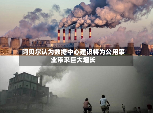阿贝尔认为数据中心建设将为公用事业带来巨大增长