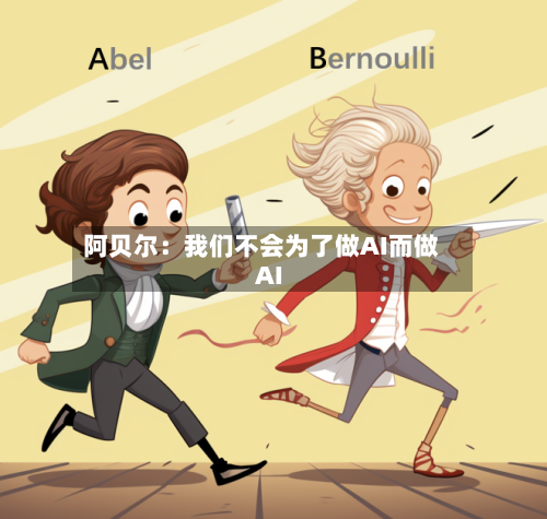阿贝尔：我们不会为了做AI而做AI