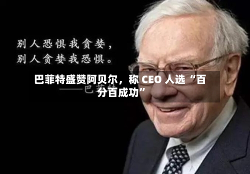 巴菲特盛赞阿贝尔，称 CEO 人选 “百分百成功”-第2张图片