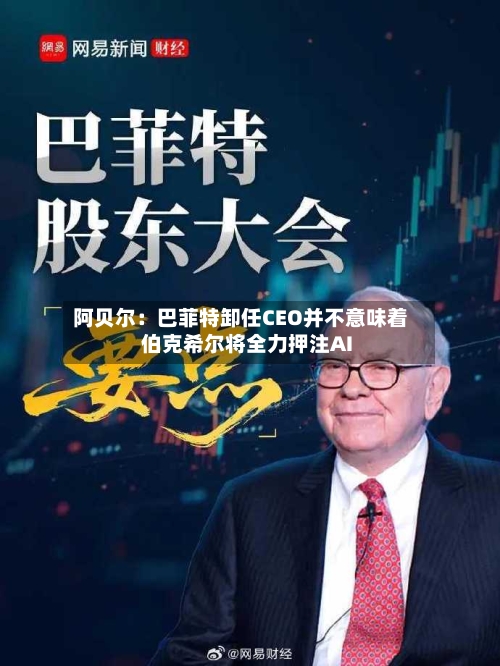 阿贝尔：巴菲特卸任CEO并不意味着伯克希尔将全力押注AI-第2张图片
