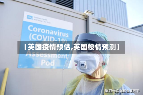 【英国疫情预估,英国役情预测】
