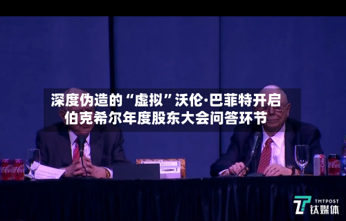 深度伪造的“虚拟”沃伦·巴菲特开启伯克希尔年度股东大会问答环节-第2张图片