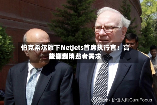 伯克希尔旗下NetJets首席执行官：高能源费用正抑制消费者需求