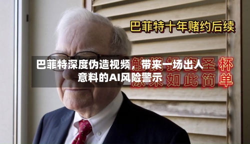 巴菲特深度伪造视频，带来一场出人意料的AI风险警示
